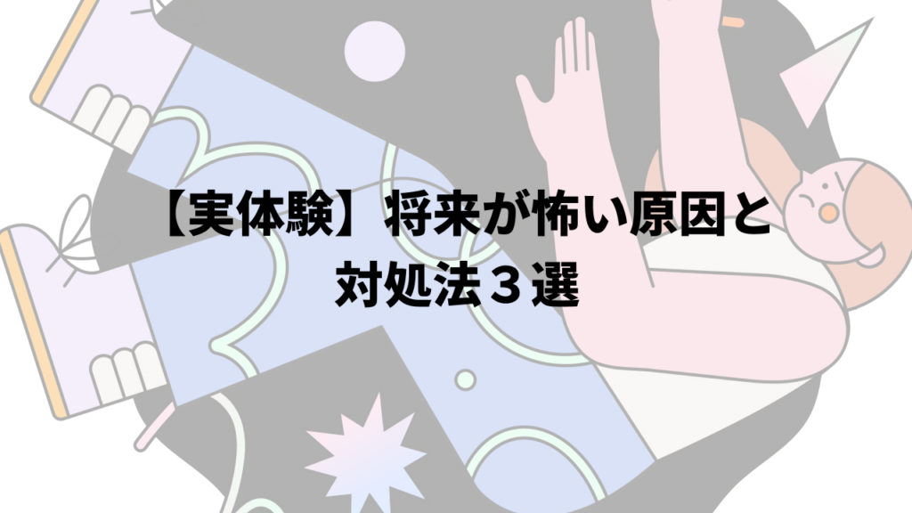 【実体験】将来が怖い原因と対処法３選
