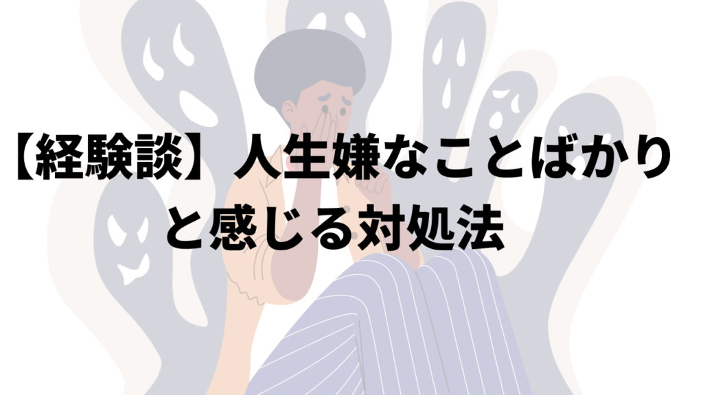 【経験談】人生嫌なことばかりと感じる対処法