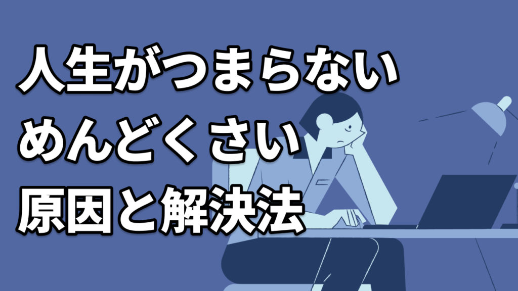 人生がつまらない・めんどくさい原因と解決法