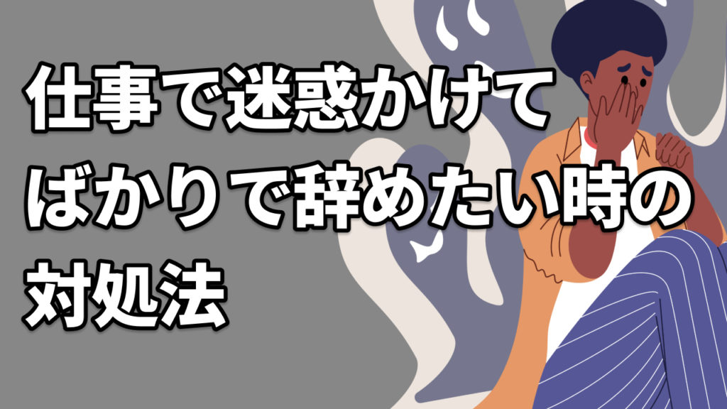 仕事で迷惑かけてばかりで辞めたい時の対処法
