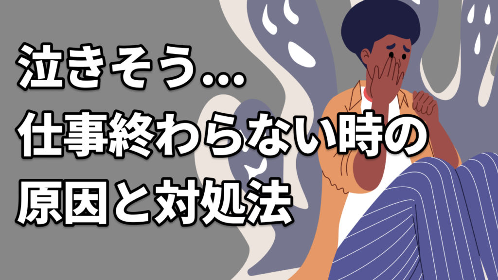 泣きそう...仕事終わらない時の原因と対処法