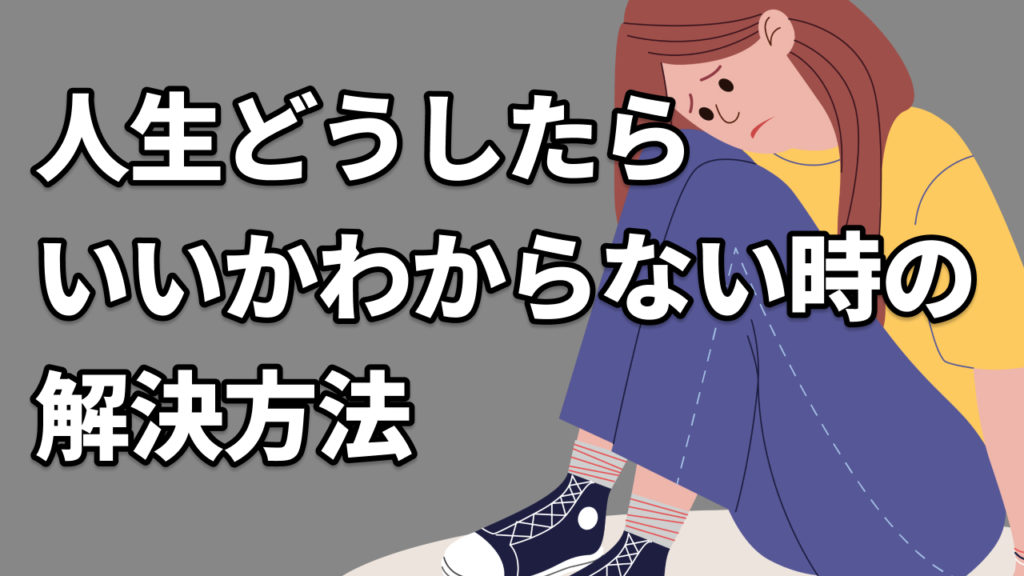 人生どうしたらいいかわからない時の解決方法