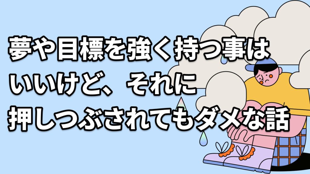夢や目標を強く持つ事はいいけど、それに押しつぶされてもダメな話
